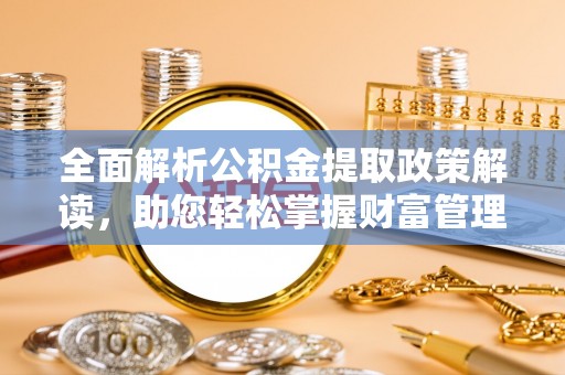 北区全面解析公积金提取政策解读，助您轻松掌握财富管理新方向