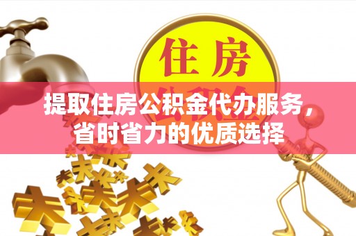 北区提取住房公积金代办服务，省时省力的优质选择