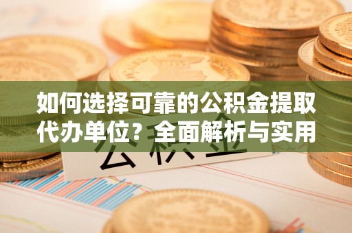 北区如何选择可靠的公积金提取代办单位？全面解析与实用指南