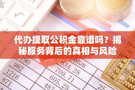 北区代办提取公积金靠谱吗？揭秘服务背后的真相与风险