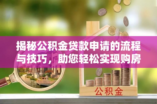 北区揭秘公积金贷款申请的流程与技巧，助您轻松实现购房梦