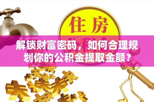 北区解锁财富密码，如何合理规划你的公积金提取金额？