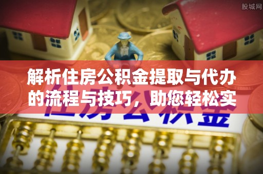 北区解析住房公积金提取与代办的流程与技巧，助您轻松实现资金流动
