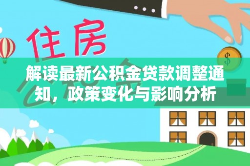 北区解读最新公积金贷款调整通知，政策变化与影响分析
