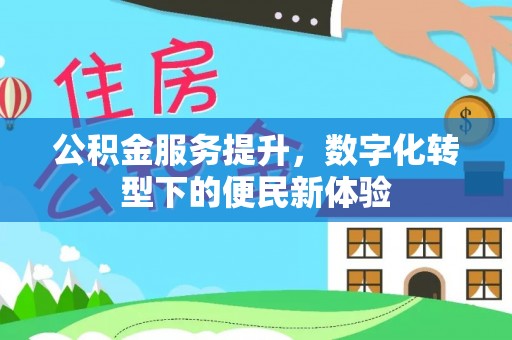 北区公积金服务提升，数字化转型下的便民新体验