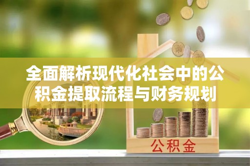北区全面解析现代化社会中的公积金提取流程与财务规划