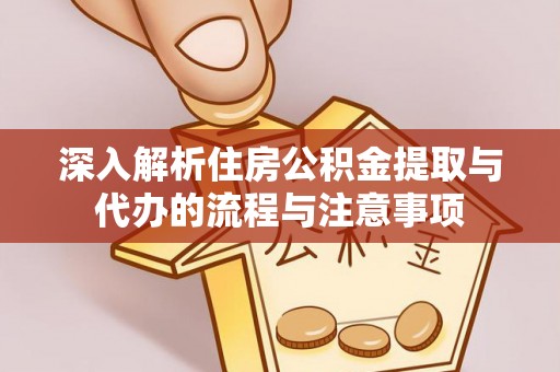 北区深入解析住房公积金提取与代办的流程与注意事项
