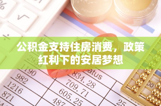 北区公积金支持住房消费，政策红利下的安居梦想