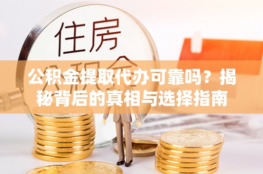 北区公积金提取代办可靠吗？揭秘背后的真相与选择指南