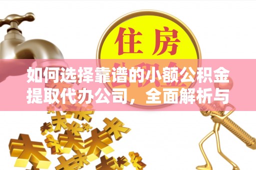 北区如何选择靠谱的小额公积金提取代办公司，全面解析与实用指南