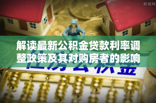 北区解读最新公积金贷款利率调整政策及其对购房者的影响