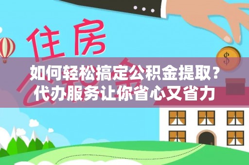 北区如何轻松搞定公积金提取？代办服务让你省心又省力