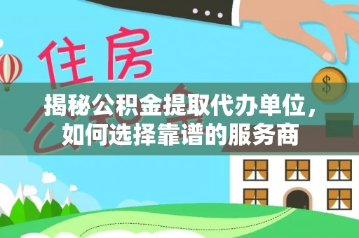 北区揭秘公积金提取代办单位，如何选择靠谱的服务商