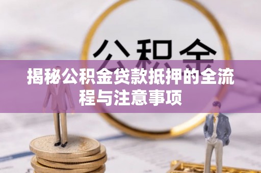 北区揭秘公积金贷款抵押的全流程与注意事项