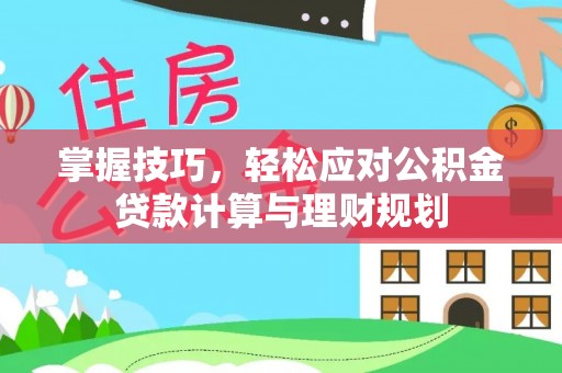 北区掌握技巧，轻松应对公积金贷款计算与理财规划