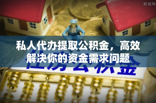北区私人代办提取公积金，高效解决你的资金需求问题