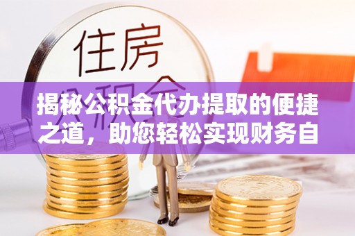 北区揭秘公积金代办提取的便捷之道，助您轻松实现财务自由