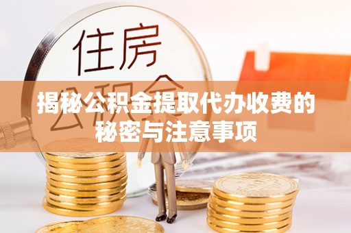 北区揭秘公积金提取代办收费的秘密与注意事项