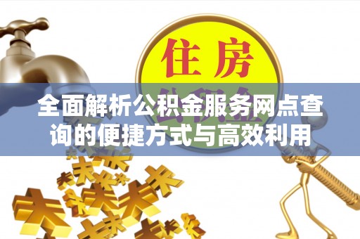 北区全面解析公积金服务网点查询的便捷方式与高效利用