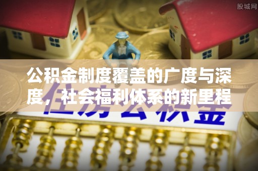 北区公积金制度覆盖的广度与深度，社会福利体系的新里程碑