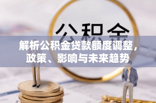 北区解析公积金贷款额度调整，政策、影响与未来趋势