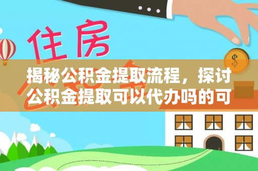北区揭秘公积金提取流程，探讨公积金提取可以代办吗的可行性与注意事项