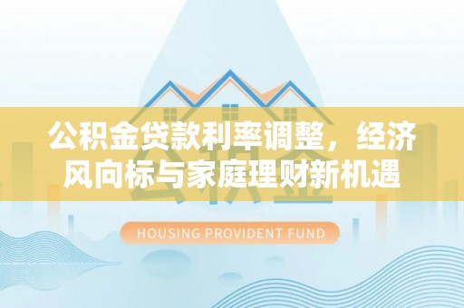 北区公积金贷款利率调整，经济风向标与家庭理财新机遇