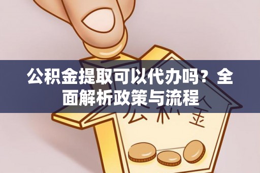 北区公积金提取可以代办吗？全面解析政策与流程