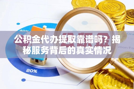 北区公积金代办提取靠谱吗？揭秘服务背后的真实情况