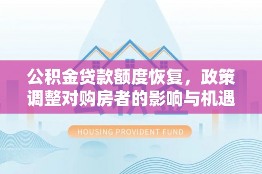 北区公积金贷款额度恢复，政策调整对购房者的影响与机遇