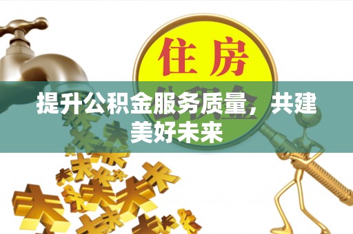 北区提升公积金服务质量，共建美好未来