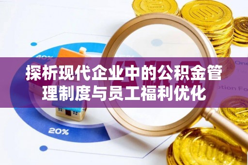 北区探析现代企业中的公积金管理制度与员工福利优化