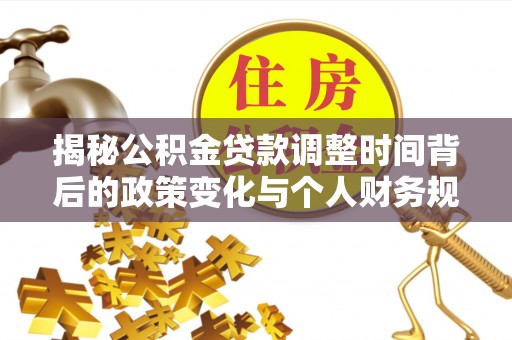 北区揭秘公积金贷款调整时间背后的政策变化与个人财务规划
