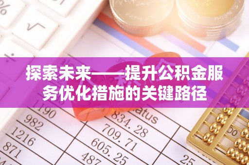 北区探索未来——提升公积金服务优化措施的关键路径