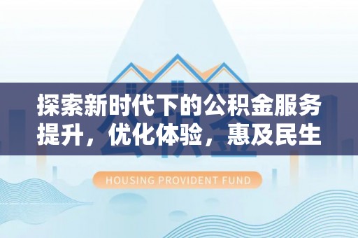 北区探索新时代下的公积金服务提升，优化体验，惠及民生