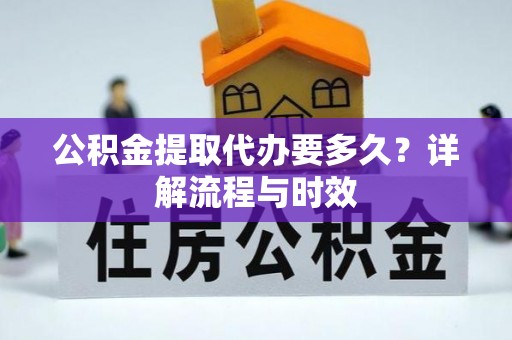 北区公积金提取代办要多久？详解流程与时效