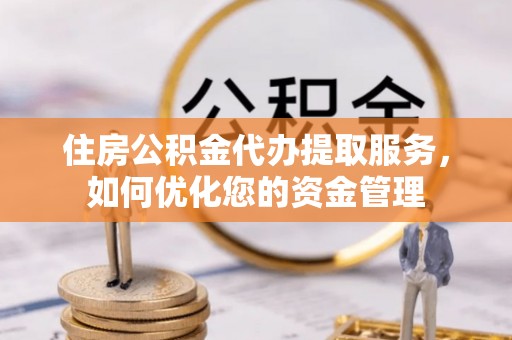 北区住房公积金代办提取服务，如何优化您的资金管理