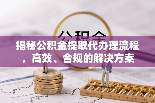 北区揭秘公积金提取代办理流程，高效、合规的解决方案