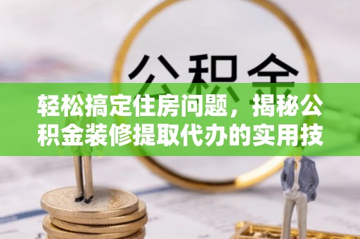 北区轻松搞定住房问题，揭秘公积金装修提取代办的实用技巧