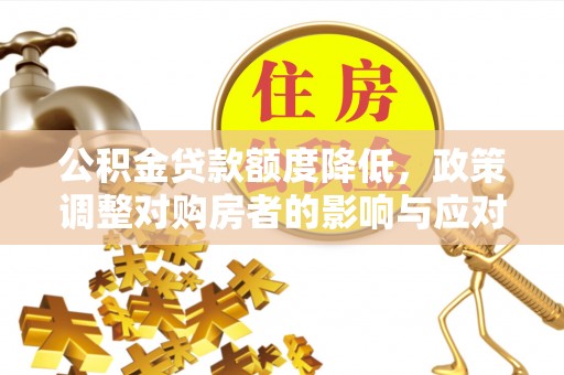北区公积金贷款额度降低，政策调整对购房者的影响与应对策略