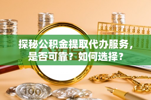 北区探秘公积金提取代办服务，是否可靠？如何选择？