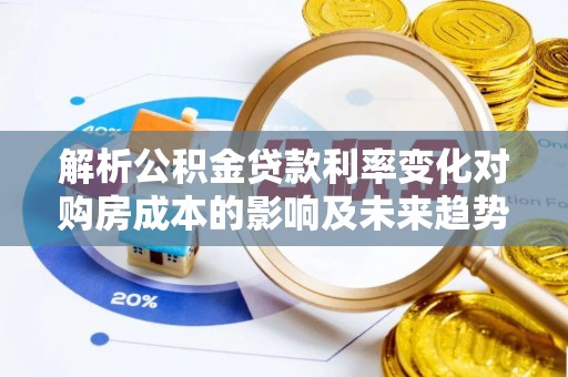 北区解析公积金贷款利率变化对购房成本的影响及未来趋势
