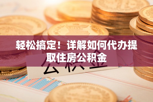 北区轻松搞定！详解如何代办提取住房公积金