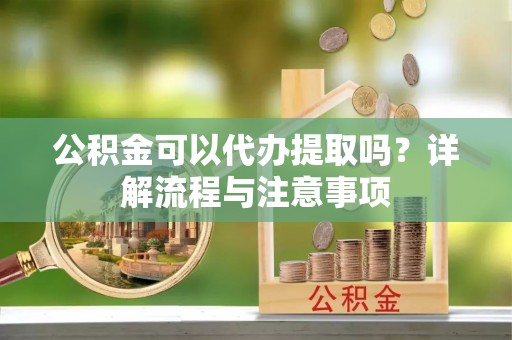 北区公积金可以代办提取吗？详解流程与注意事项