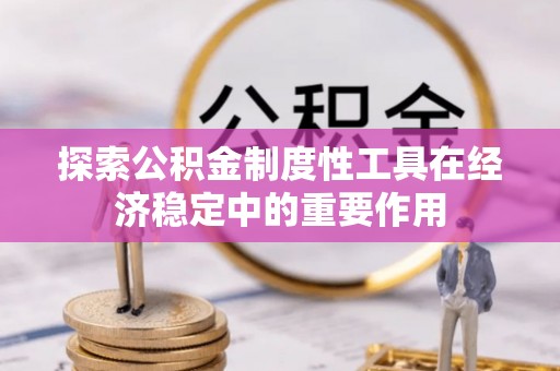 北区探索公积金制度性工具在经济稳定中的重要作用