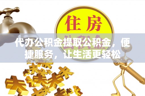 北区代办公积金提取公积金，便捷服务，让生活更轻松