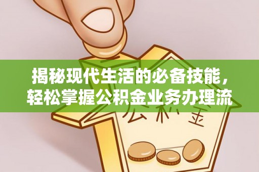 北区揭秘现代生活的必备技能，轻松掌握公积金业务办理流程