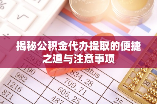 北区揭秘公积金代办提取的便捷之道与注意事项