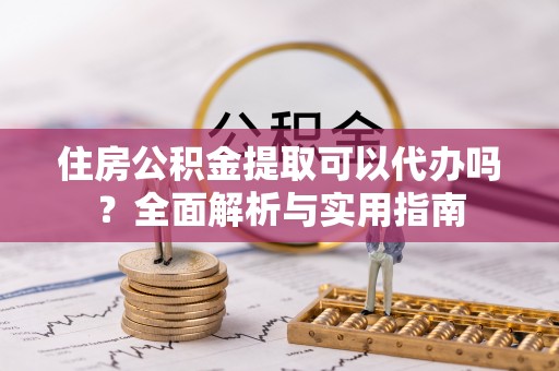 北区住房公积金提取可以代办吗？全面解析与实用指南