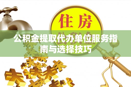 北区公积金提取代办单位服务指南与选择技巧